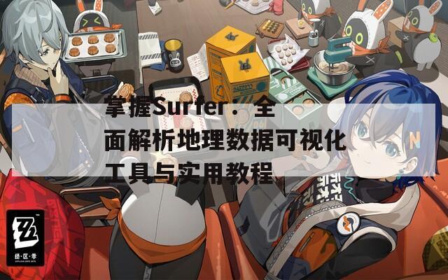 掌握Surfer：全面解析地理数据可视化工具与实用教程