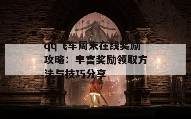 qq飞车周末在线奖励攻略：丰富奖励领取方法与技巧分享