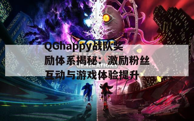 QGhappy战队奖励体系揭秘：激励粉丝互动与游戏体验提升