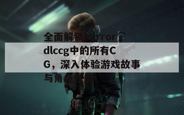 全面解锁mirrordlccg中的所有CG，深入体验游戏故事与角色发展