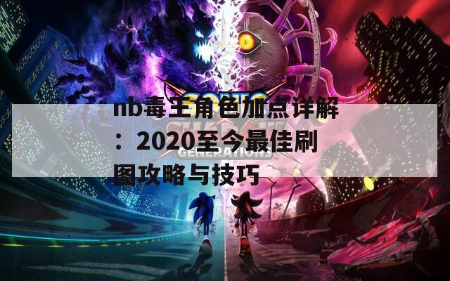 nb毒王角色加点详解：2020至今最佳刷图攻略与技巧