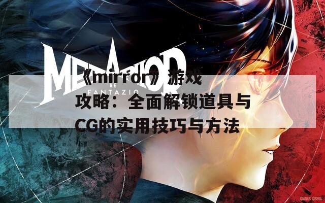 《mirror》游戏攻略：全面解锁道具与CG的实用技巧与方法