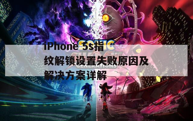 iPhone 5s指纹解锁设置失败原因及解决方案详解