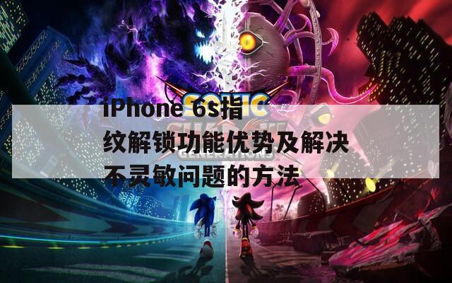 iPhone 6s指纹解锁功能优势及解决不灵敏问题的方法