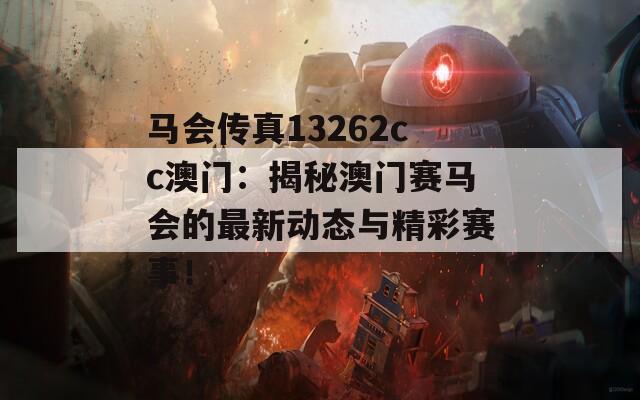 马会传真13262cc澳门：揭秘澳门赛马会的最新动态与精彩赛事！