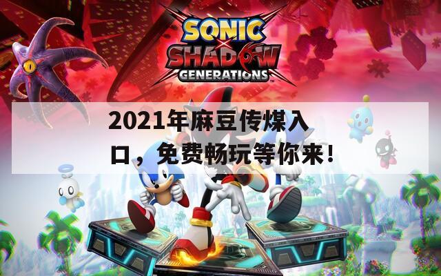 2021年麻豆传煤入口，免费畅玩等你来！