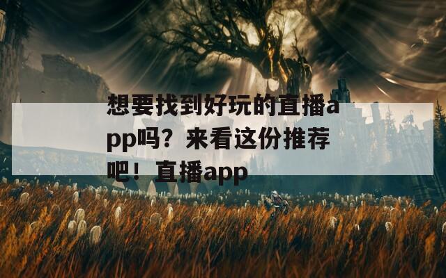 想要找到好玩的直播app吗？来看这份推荐吧！直播app