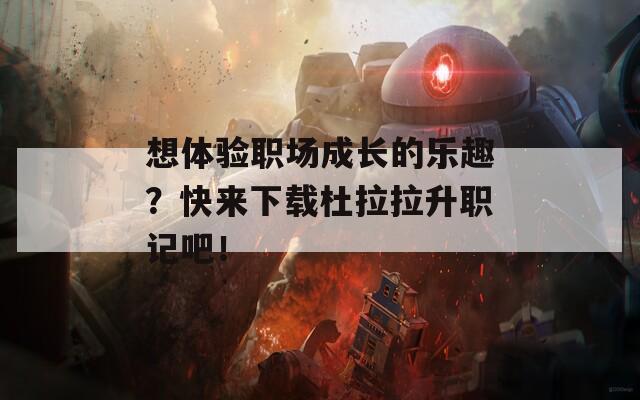 想体验职场成长的乐趣？快来下载杜拉拉升职记吧！