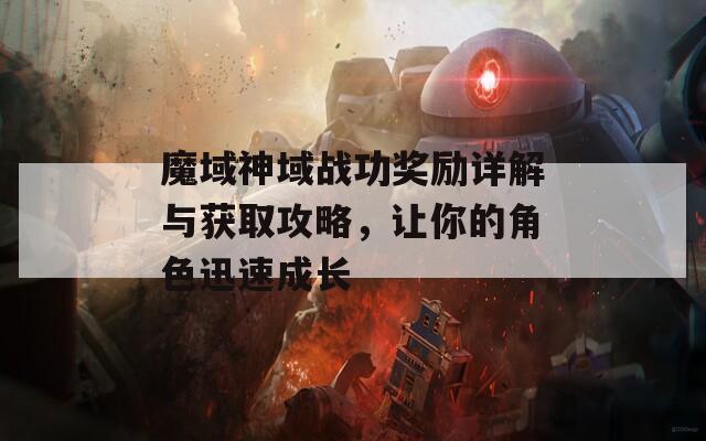 魔域神域战功奖励详解与获取攻略，让你的角色迅速成长