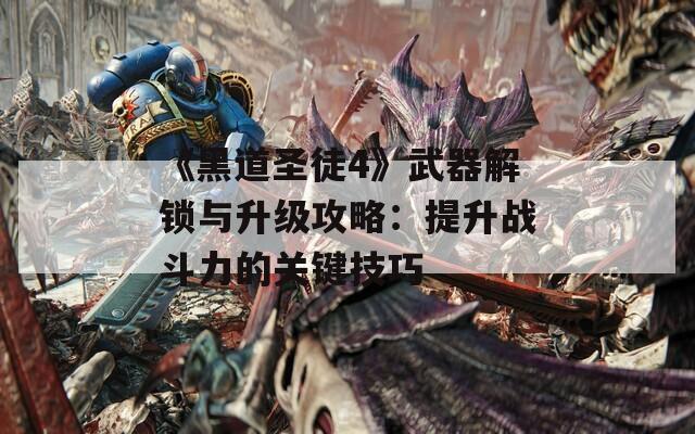 《黑道圣徒4》武器解锁与升级攻略：提升战斗力的关键技巧