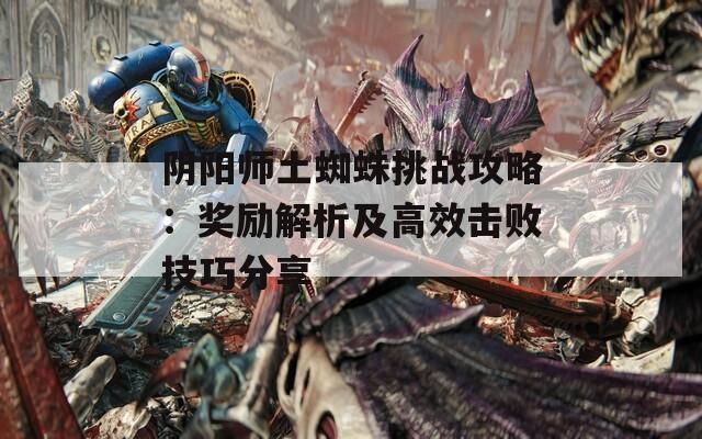 阴阳师土蜘蛛挑战攻略：奖励解析及高效击败技巧分享