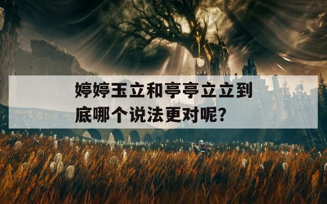 婷婷玉立和亭亭立立到底哪个说法更对呢？