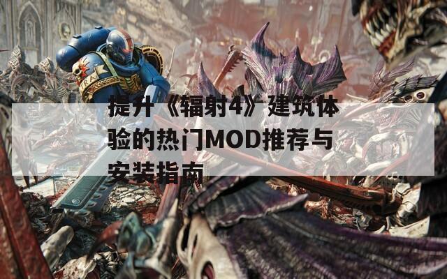 提升《辐射4》建筑体验的热门MOD推荐与安装指南