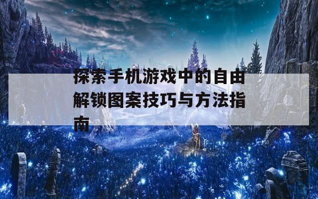 探索手机游戏中的自由解锁图案技巧与方法指南