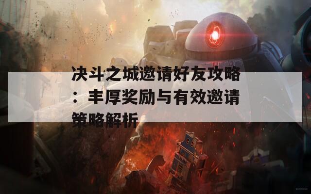 决斗之城邀请好友攻略：丰厚奖励与有效邀请策略解析