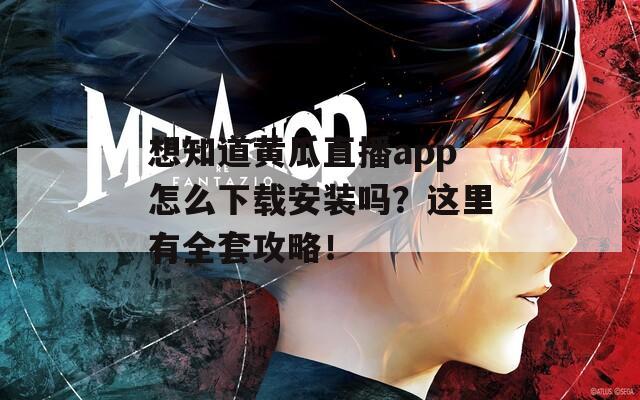 想知道黄瓜直播app怎么下载安装吗？这里有全套攻略！