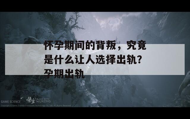 怀孕期间的背叛，究竟是什么让人选择出轨？孕期出轨  第1张