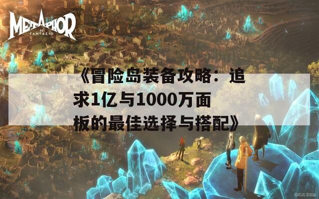 《冒险岛装备攻略：追求1亿与1000万面板的最佳选择与搭配》