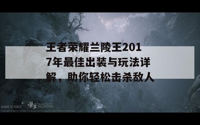 王者荣耀兰陵王2017年最佳出装与玩法详解，助你轻松击杀敌人