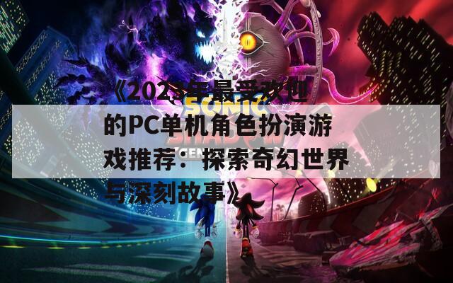 《2023年最受欢迎的PC单机角色扮演游戏推荐：探索奇幻世界与深刻故事》  第1张