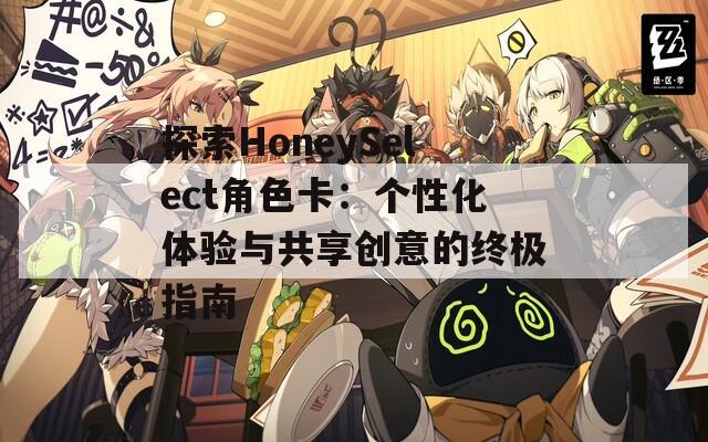 探索HoneySelect角色卡：个性化体验与共享创意的终极指南  第1张