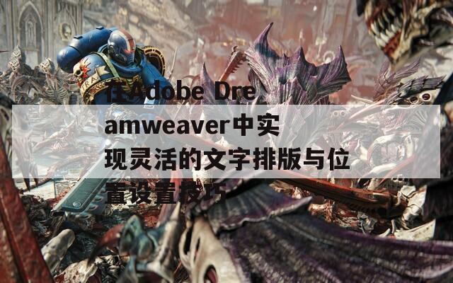 在Adobe Dreamweaver中实现灵活的文字排版与位置设置技巧  第1张