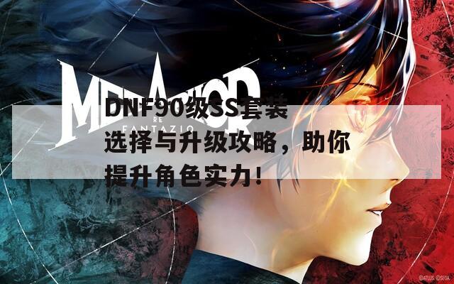 DNF90级SS套装选择与升级攻略，助你提升角色实力！