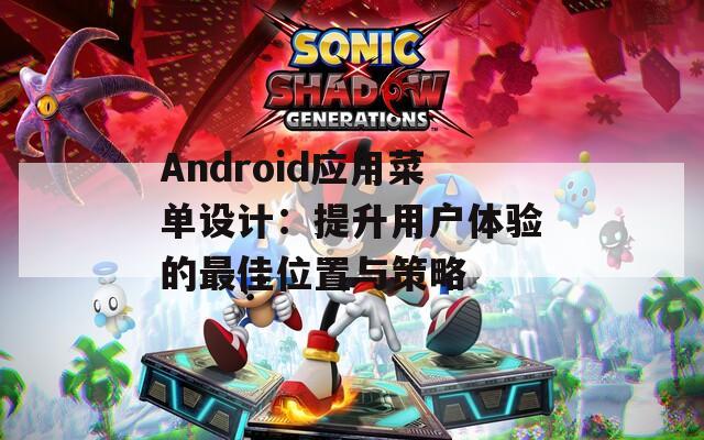 Android应用菜单设计：提升用户体验的最佳位置与策略