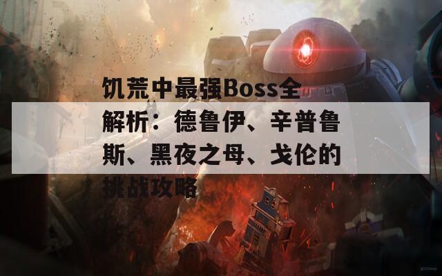 饥荒中最强Boss全解析：德鲁伊、辛普鲁斯、黑夜之母、戈伦的挑战攻略