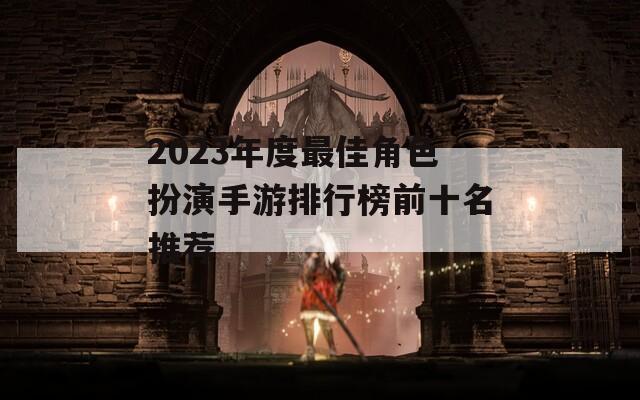 2023年度最佳角色扮演手游排行榜前十名推荐