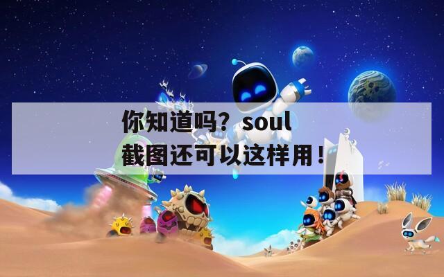 你知道吗？soul 截图还可以这样用！  第1张