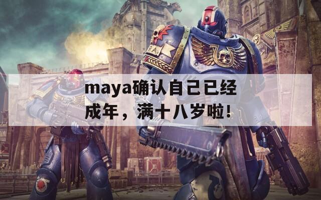 maya确认自己已经成年，满十八岁啦！  第1张