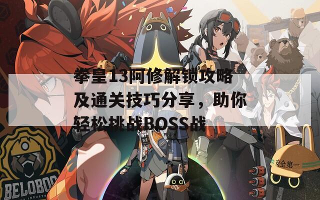 拳皇13阿修解锁攻略及通关技巧分享，助你轻松挑战BOSS战