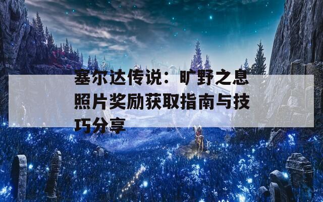 塞尔达传说：旷野之息照片奖励获取指南与技巧分享