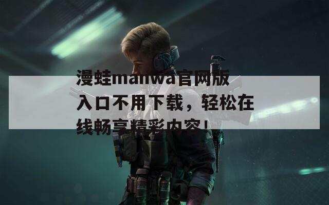 漫蛙manwa官网版入口不用下载，轻松在线畅享精彩内容！