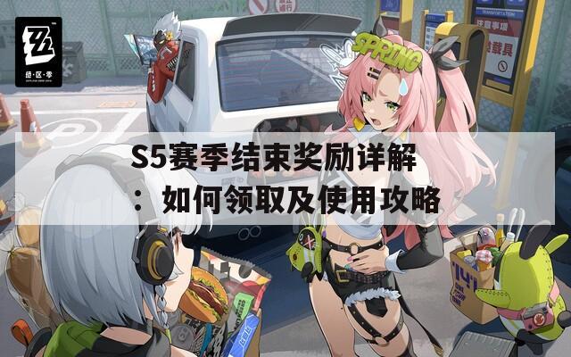 S5赛季结束奖励详解：如何领取及使用攻略  第1张