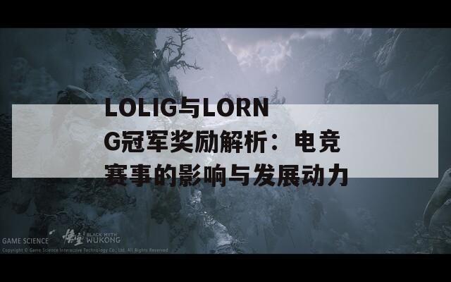 LOLIG与LORNG冠军奖励解析：电竞赛事的影响与发展动力