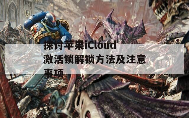 探讨苹果iCloud激活锁解锁方法及注意事项  第1张