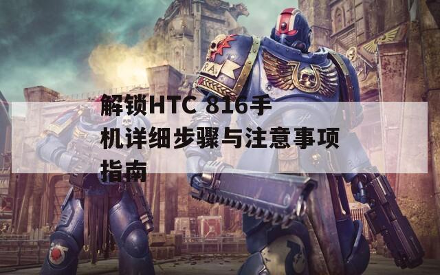 解锁HTC 816手机详细步骤与注意事项指南  第1张