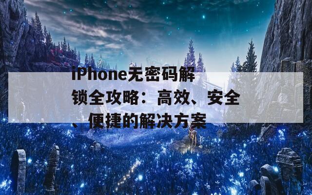 iPhone无密码解锁全攻略：高效、安全、便捷的解决方案