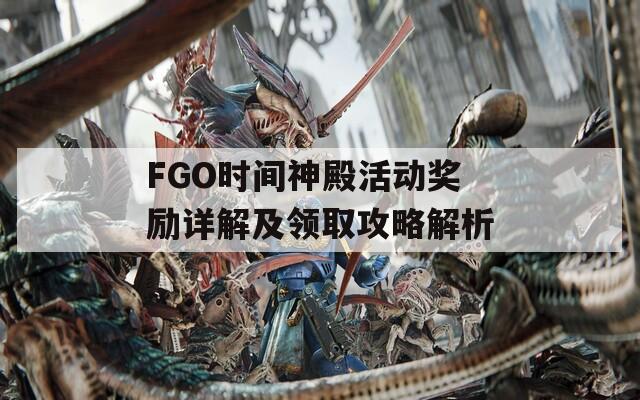 FGO时间神殿活动奖励详解及领取攻略解析  第1张