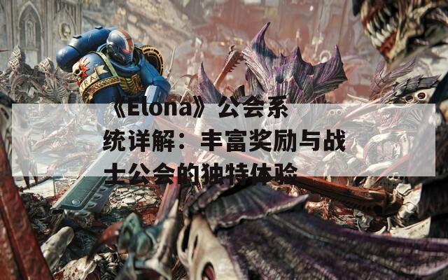 《Elona》公会系统详解：丰富奖励与战士公会的独特体验  第1张