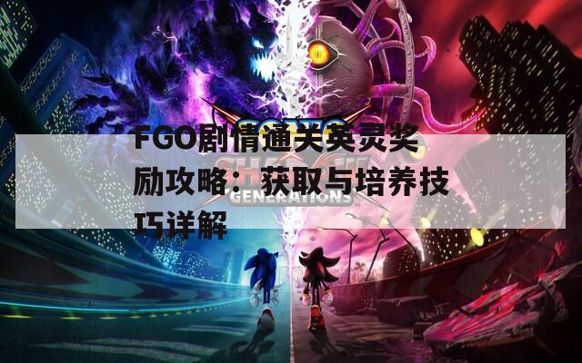 FGO剧情通关英灵奖励攻略：获取与培养技巧详解