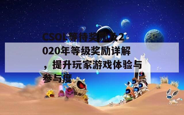 CSOL等待奖励及2020年等级奖励详解，提升玩家游戏体验与参与度  第1张