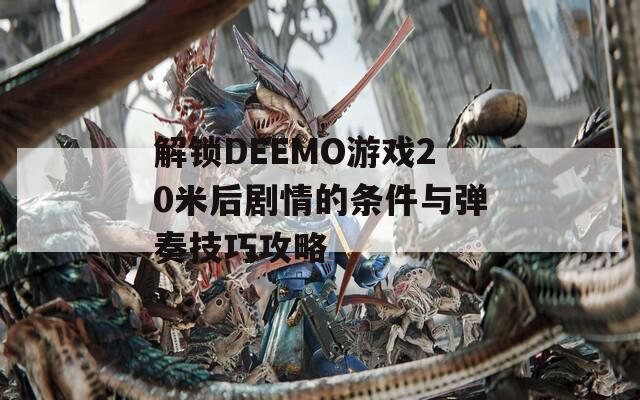 解锁DEEMO游戏20米后剧情的条件与弹奏技巧攻略