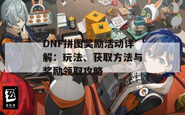 DNF拼图奖励活动详解：玩法、获取方法与奖励领取攻略  第1张