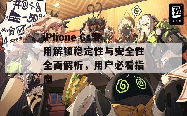 iPhone 6s专用解锁稳定性与安全性全面解析，用户必看指南  第1张