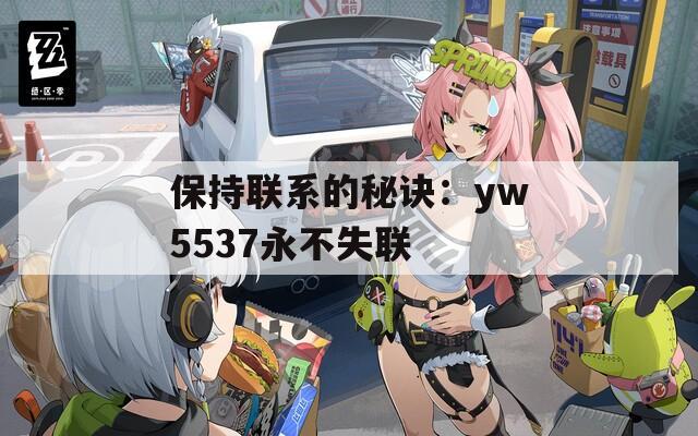 保持联系的秘诀：yw5537永不失联  第1张