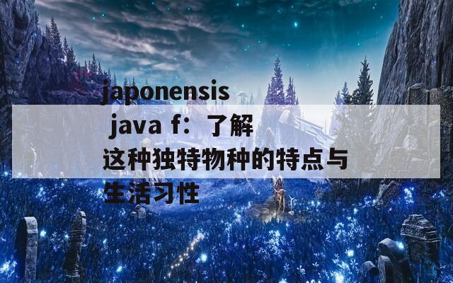 japonensis java f：了解这种独特物种的特点与生活习性