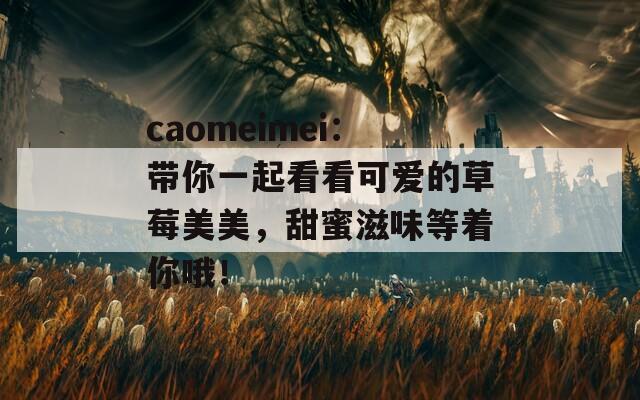 caomeimei：带你一起看看可爱的草莓美美，甜蜜滋味等着你哦！  第1张